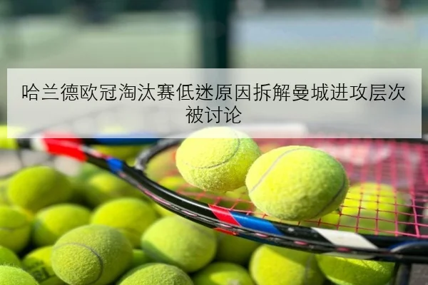 哈兰德欧冠淘汰赛低迷原因拆解曼城进攻层次被讨论