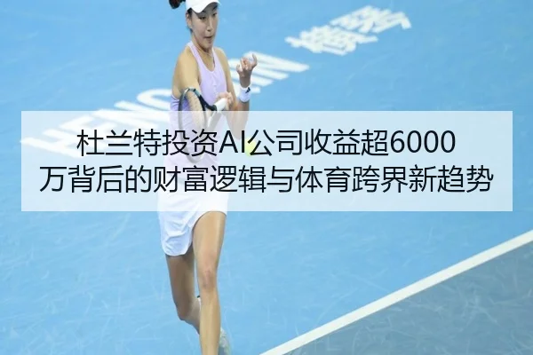 杜兰特投资AI公司收益超6000万背后的财富逻辑与体育跨界新趋势