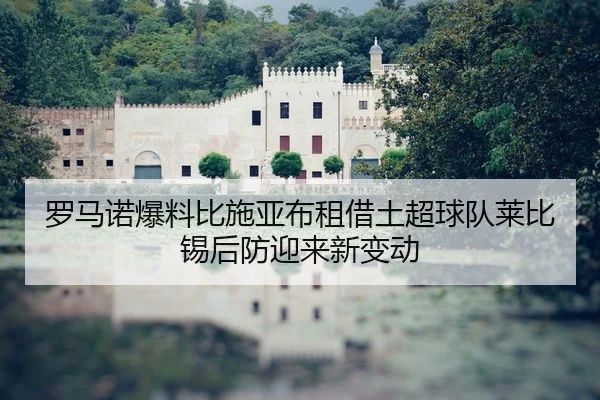 罗马诺爆料比施亚布租借土超球队莱比锡后防迎来新变动